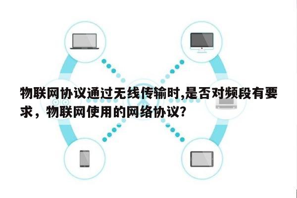 物联网协议通过无线传输时,是否对频段有要求,物联网使用的网络协议?-第1张图片 物联网协议通过无线传输时,是否对频段有要求,物联网使用的网络协议?-第1张图片