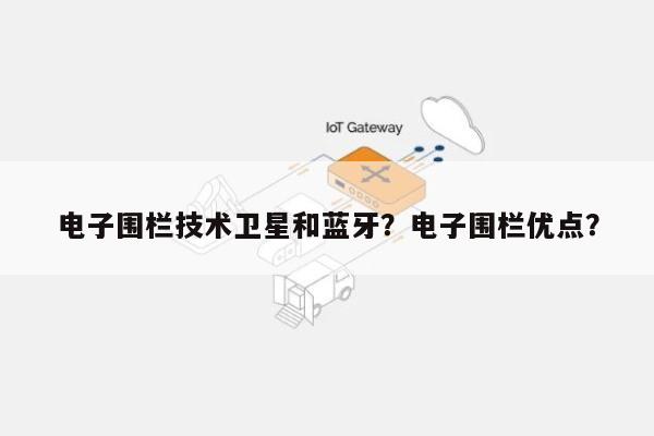 电子围栏技术卫星和蓝牙?电子围栏优点?-第1张图片 电子围栏技术卫星和蓝牙?电子围栏优点?-第1张图片