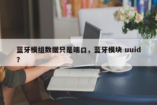 蓝牙模组数据只是端口，蓝牙模块 uuid？-第1张图片