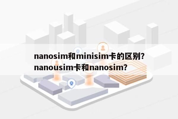 nanosim和minisim卡的区别？nanousim卡和nanosim？-第1张图片