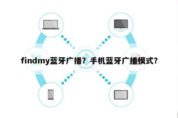 findmy蓝牙广播？手机蓝牙广播模式？-第1张图片