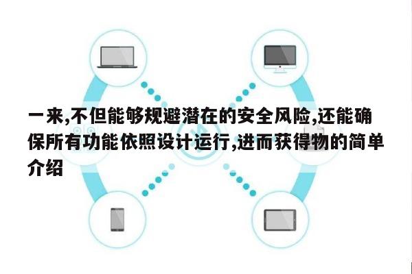 一来,不但能够规避潜在的安全风险,还能确保所有功能依照设计运行,进而获得物的简单介绍-第1张图片 一来,不但能够规避潜在的安全风险,还能确保所有功能依照设计运行,进而获得物的简单介绍-第1张图片