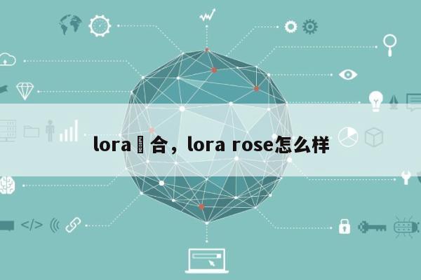lora適合,lora rose怎么样-第1张图片 lora適合,lora rose怎么样-第1张图片