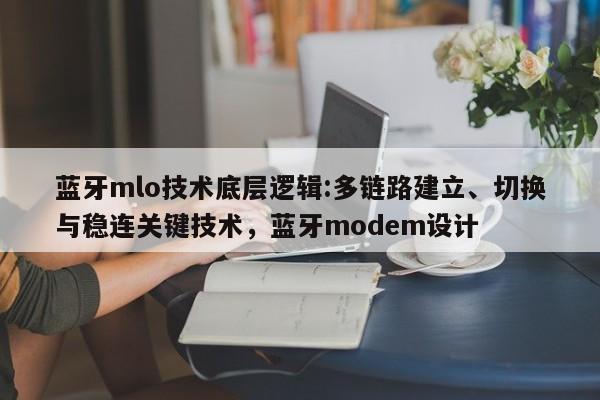 蓝牙mlo技术底层逻辑:多链路建立、切换与稳连关键技术，蓝牙modem设计-第1张图片
