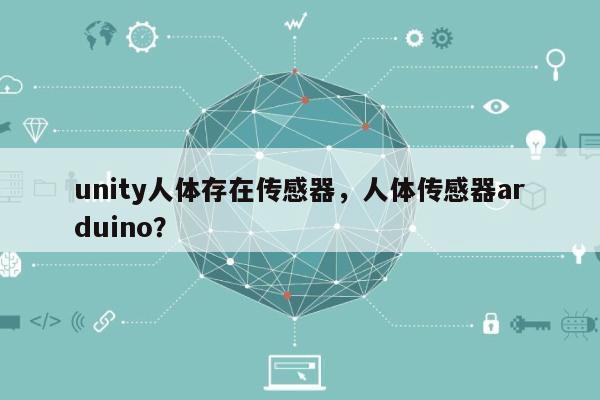 unity人体存在传感器，人体传感器arduino？-第1张图片