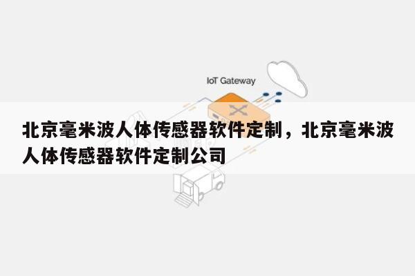 北京毫米波人体传感器软件定制，北京毫米波人体传感器软件定制公司-第1张图片