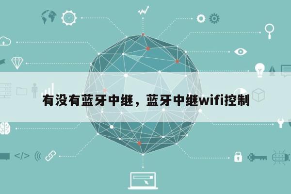 有没有蓝牙中继，蓝牙中继wifi控制-第1张图片