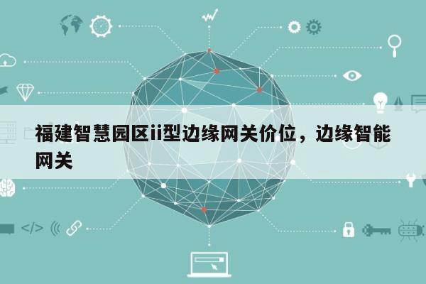 福建智慧园区ii型边缘网关价位，边缘智能网关-第1张图片