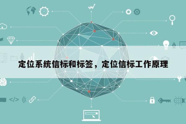 定位系统信标和标签，定位信标工作原理-第1张图片