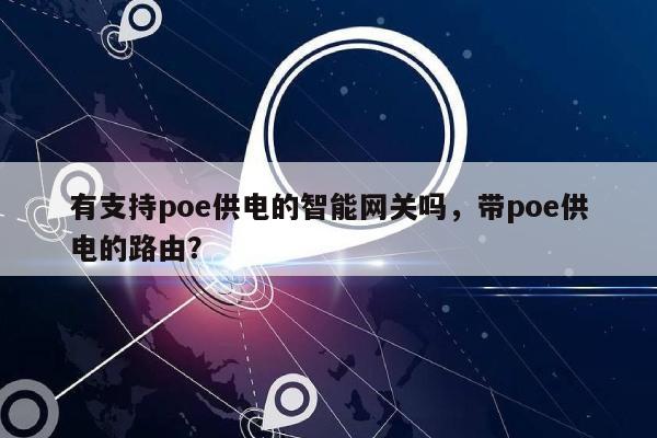 有支持poe供电的智能网关吗,带poe供电的路由?-第1张图片 有支持poe供电的智能网关吗,带poe供电的路由?-第1张图片