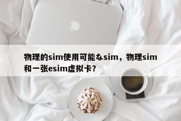 物理的sim使用可能なsim,物理sim和一张esim虚拟卡?-第1张图片 物理的sim使用可能なsim,物理sim和一张esim虚拟卡?-第1张图片