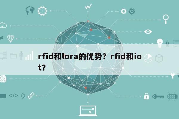 rfid和lora的优势？rfid和iot？-第1张图片
