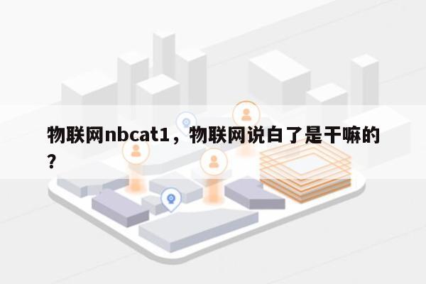 物联网nbcat1，物联网说白了是干嘛的？-第1张图片