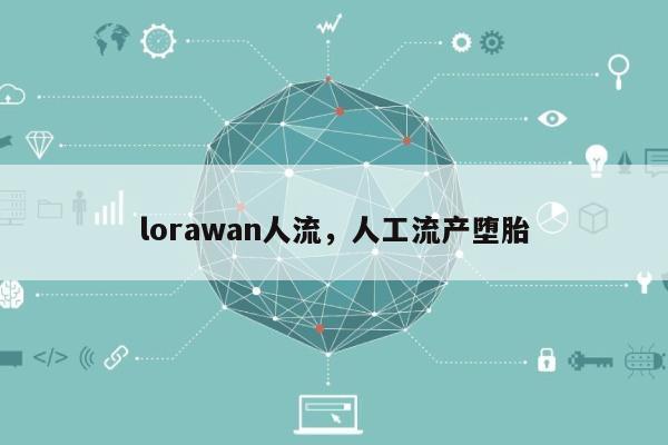 lorawan人流,人工流产堕胎-第1张图片 lorawan人流,人工流产堕胎-第1张图片
