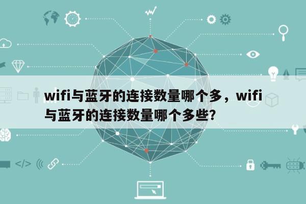 wifi与蓝牙的连接数量哪个多,wifi与蓝牙的连接数量哪个多些?-第1张图片 wifi与蓝牙的连接数量哪个多,wifi与蓝牙的连接数量哪个多些?-第1张图片