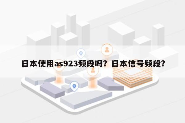 日本使用as923频段吗？日本信号频段？-第1张图片