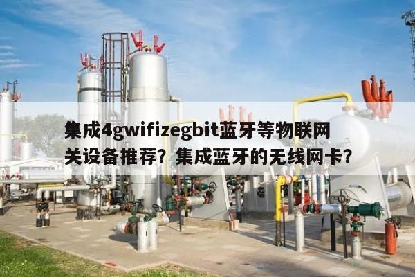 集成4gwifizegbit蓝牙等物联网关设备推荐？集成蓝牙的无线网卡？-第1张图片