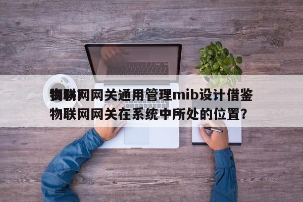 物联网网关通用管理mib设计借鉴资料？物联网网关在系统中所处的位置？-第1张图片