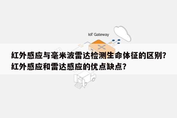 红外感应与毫米波雷达检测生命体征的区别？红外感应和雷达感应的优点缺点？-第1张图片