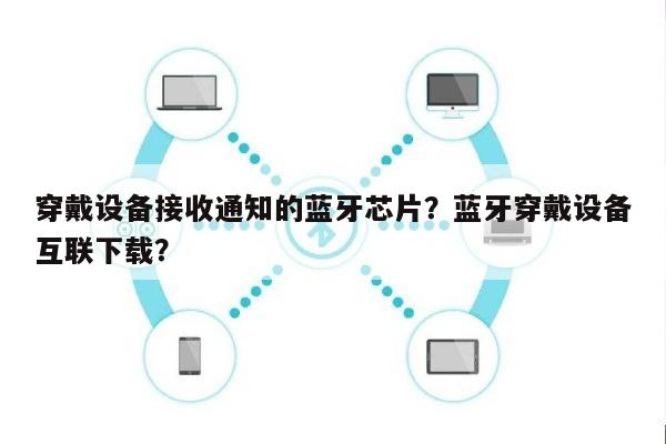 穿戴设备接收通知的蓝牙芯片?蓝牙穿戴设备互联下载?-第1张图片 穿戴设备接收通知的蓝牙芯片?蓝牙穿戴设备互联下载?-第1张图片