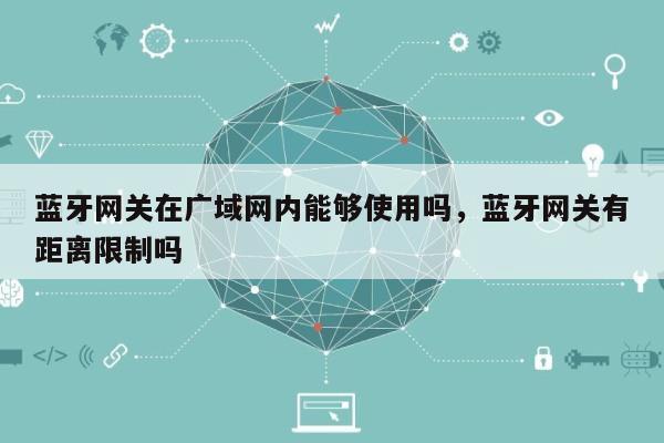 蓝牙网关在广域网内能够使用吗,蓝牙网关有距离限制吗-第1张图片 蓝牙网关在广域网内能够使用吗,蓝牙网关有距离限制吗-第1张图片