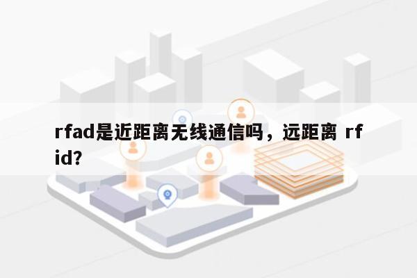 rfad是近距离无线通信吗，远距离 rfid？-第1张图片