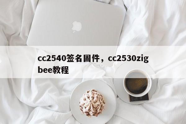 cc2540签名固件，cc2530zigbee教程-第1张图片