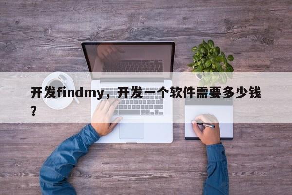 开发findmy,开发一个软件需要多少钱?-第1张图片 开发findmy,开发一个软件需要多少钱?-第1张图片