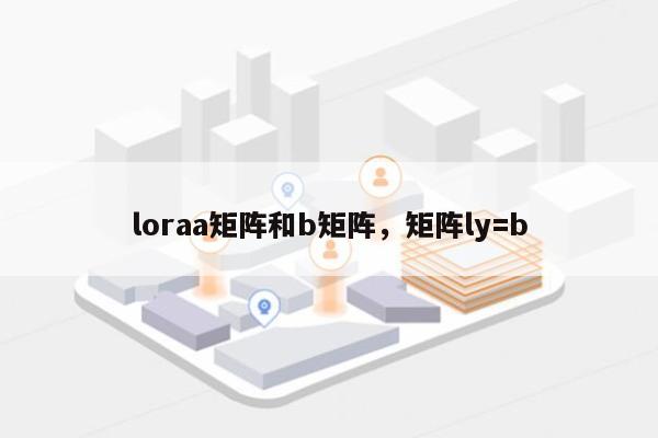 loraa矩阵和b矩阵,矩阵ly=b-第1张图片 loraa矩阵和b矩阵,矩阵ly=b-第1张图片