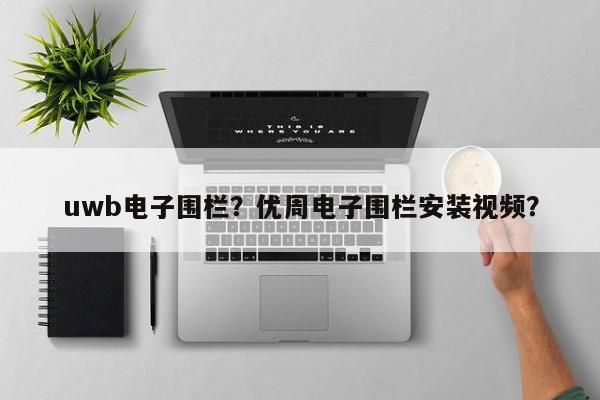 uwb电子围栏?优周电子围栏安装视频?-第1张图片 uwb电子围栏?优周电子围栏安装视频?-第1张图片