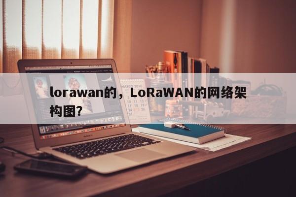 lorawan的，LoRaWAN的网络架构图？-第1张图片