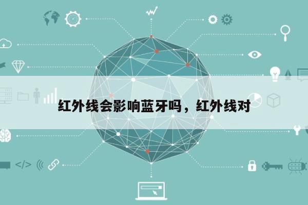 红外线会影响蓝牙吗,红外线对-第1张图片 红外线会影响蓝牙吗,红外线对-第1张图片