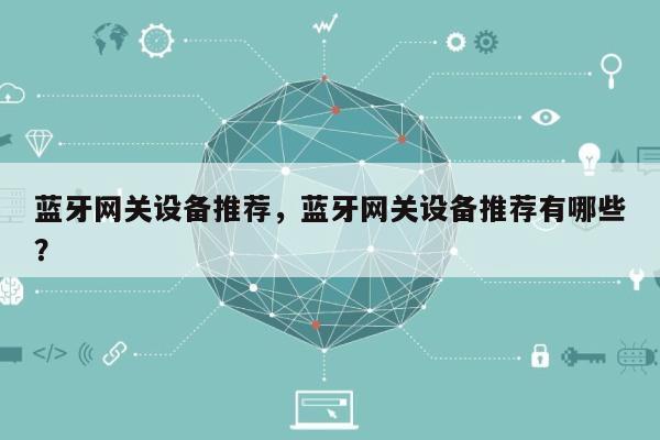蓝牙网关设备推荐，蓝牙网关设备推荐有哪些？-第1张图片