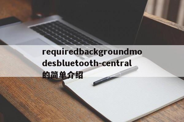 requiredbackgroundmodesbluetooth-central的简单介绍-第1张图片
