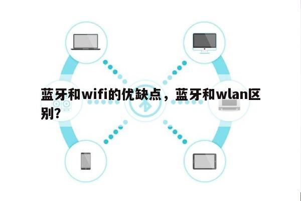 蓝牙和wifi的优缺点,蓝牙和wlan区别?-第1张图片 蓝牙和wifi的优缺点,蓝牙和wlan区别?-第1张图片