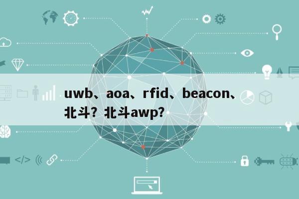uwb、aoa、rfid、beacon、北斗?北斗awp?-第1张图片 uwb、aoa、rfid、beacon、北斗?北斗awp?-第1张图片
