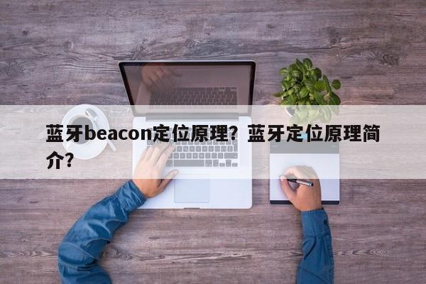 蓝牙beacon定位原理?蓝牙定位原理简介?-第1张图片 蓝牙beacon定位原理?蓝牙定位原理简介?-第1张图片