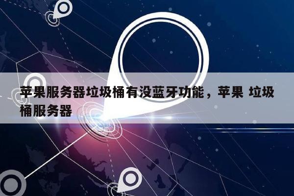 苹果服务器垃圾桶有没蓝牙功能，苹果 垃圾桶服务器-第1张图片