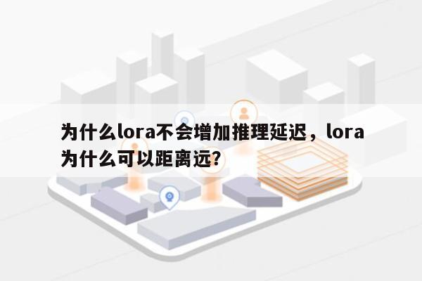 为什么lora不会增加推理延迟,lora为什么可以距离远?-第1张图片 为什么lora不会增加推理延迟,lora为什么可以距离远?-第1张图片