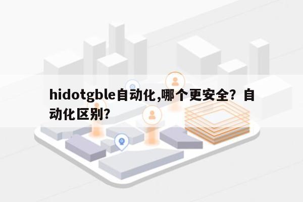 hidotgble自动化,哪个更安全?自动化区别?-第1张图片 hidotgble自动化,哪个更安全?自动化区别?-第1张图片