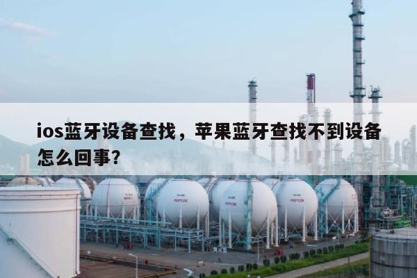 ios蓝牙设备查找,苹果蓝牙查找不到设备怎么回事?-第1张图片 ios蓝牙设备查找,苹果蓝牙查找不到设备怎么回事?-第1张图片