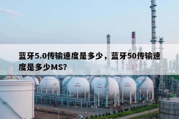 蓝牙5.0传输速度是多少,蓝牙50传输速度是多少MS?-第1张图片 蓝牙5.0传输速度是多少,蓝牙50传输速度是多少MS?-第1张图片