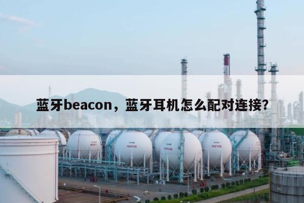 蓝牙beacon，蓝牙耳机怎么配对连接？-第1张图片