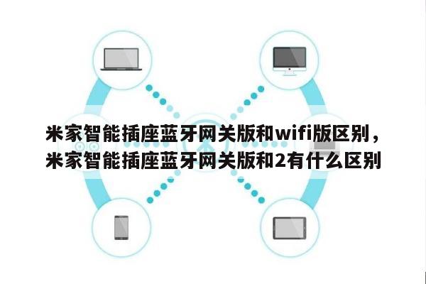 米家智能插座蓝牙网关版和wifi版区别，米家智能插座蓝牙网关版和2有什么区别-第1张图片