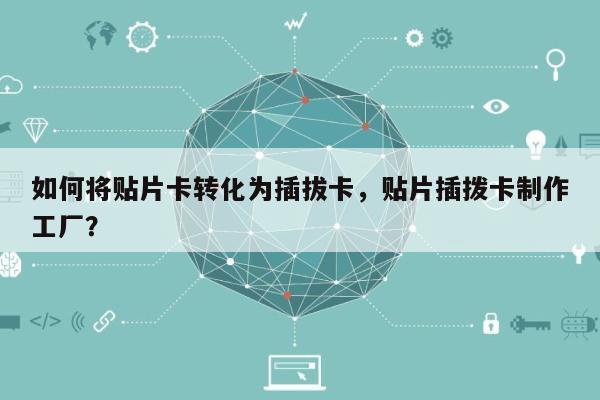 如何将贴片卡转化为插拔卡，贴片插拨卡制作工厂？-第1张图片