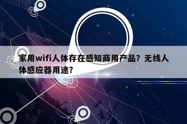 家用wifi人体存在感知商用产品？无线人体感应器用途？-第1张图片