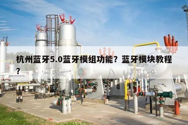 杭州蓝牙5.0蓝牙模组功能？蓝牙模块教程？-第1张图片