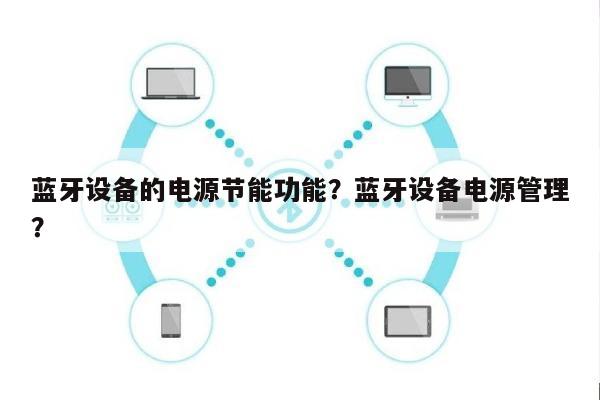 蓝牙设备的电源节能功能？蓝牙设备电源管理？-第1张图片