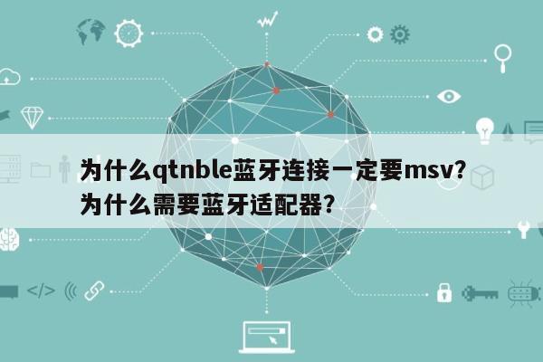 为什么qtnble蓝牙连接一定要msv？为什么需要蓝牙适配器？-第1张图片