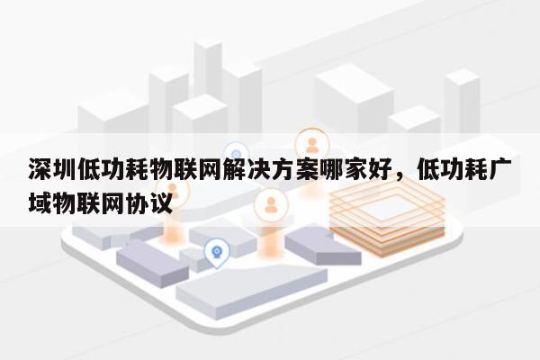 深圳低功耗物联网解决方案哪家好,低功耗广域物联网协议-第1张图片 深圳低功耗物联网解决方案哪家好,低功耗广域物联网协议-第1张图片